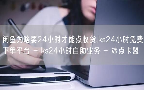 闲鱼为啥要24小时才能点收货,ks24小时免费下单平台 - ks24小时自助业务