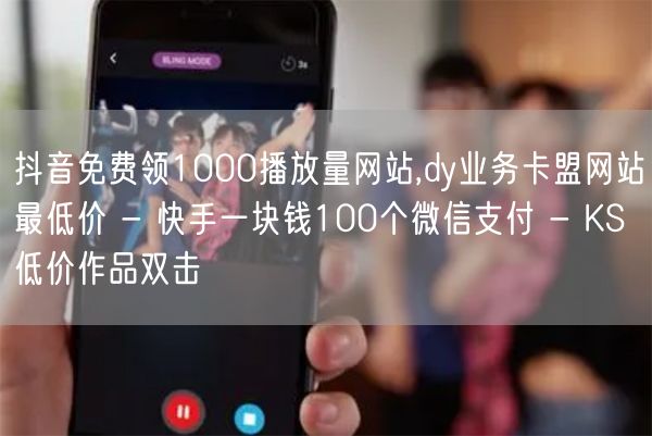 抖音免费领1000播放量网站,dy业务卡盟网站最低价 - 快手一块钱100个微信