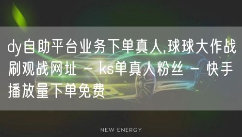 dy自助平台业务下单真人,球球大作战刷观战网址 - ks单真人粉丝 - 快手播放