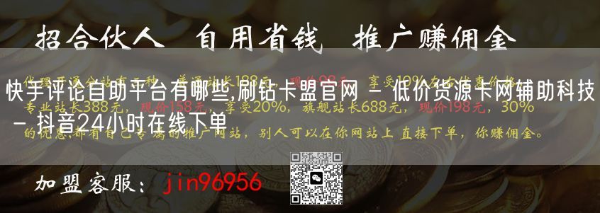 快手评论自助平台有哪些,刷钻卡盟官网 - 低价货源卡网辅助科技 - 抖音24小时