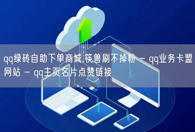 qq绿砖自助下单商城,筷兽刷不掉粉 - qq业务卡盟网站 - qq主页名片点赞链