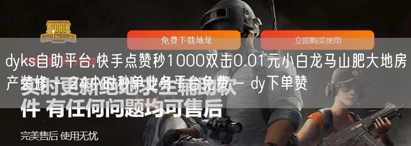 dyks自助平台,快手点赞秒1000双击0.01元小白龙马山肥大地房产装修 - 