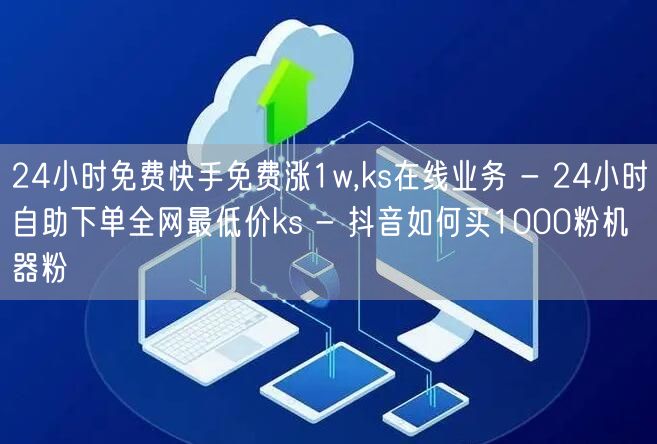 24小时免费快手免费涨1w,ks在线业务 - 24小时自助下单全网最低价ks -