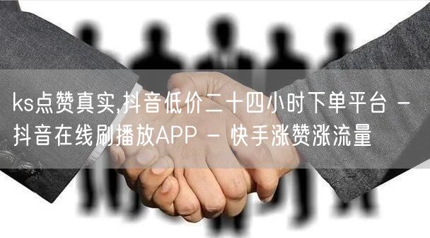 ks点赞真实,抖音低价二十四小时下单平台 - 抖音在线刷播放APP - 快手涨赞