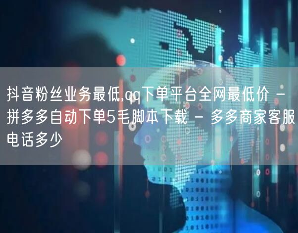 抖音粉丝业务最低,qq下单平台全网最低价 - 拼多多自动下单5毛脚本下载 - 多