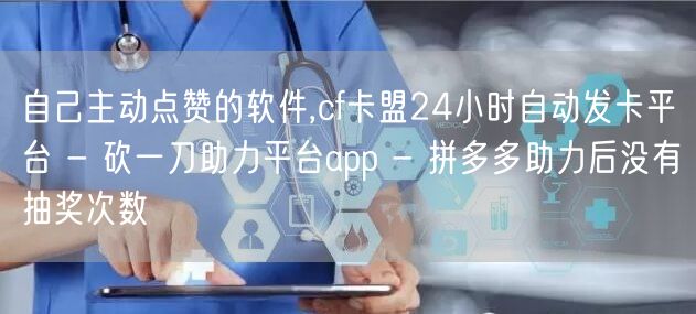 自己主动点赞的软件,cf卡盟24小时自动发卡平台 - 砍一刀助力平台app - 