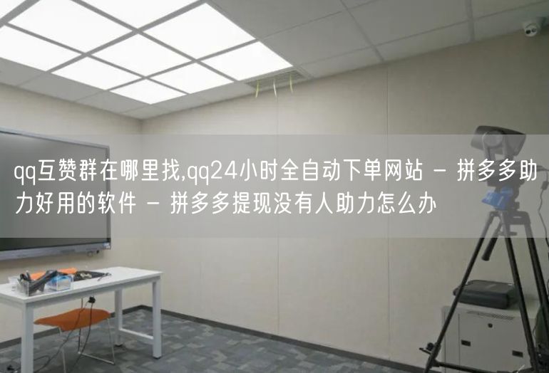 qq互赞群在哪里找,qq24小时全自动下单网站 - 拼多多助力好用的软件 - 拼