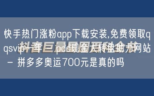 快手热门涨粉app下载安装,免费领取qqsvip一年 - pdd现金大转盘助力网