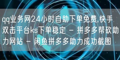 qq业务网24小时自助下单免费,快手双击平台ks下单稳定 - 拼多多帮砍助力网站