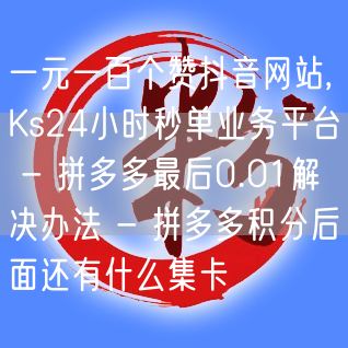 一元一百个赞抖音网站,Ks24小时秒单业务平台 - 拼多多最后0.01解决办法 