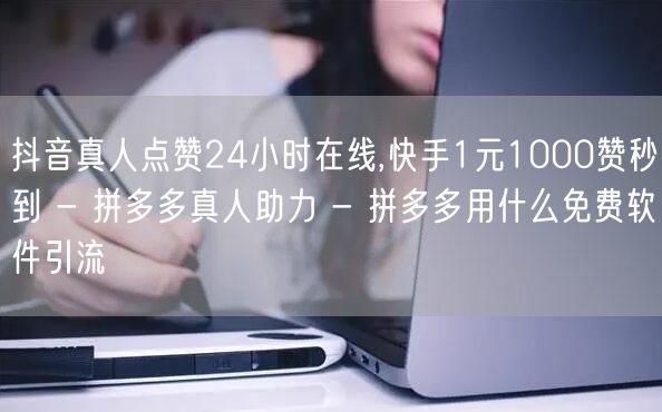 抖音真人点赞24小时在线,快手1元1000赞秒到 - 拼多多真人助力 - 拼多多