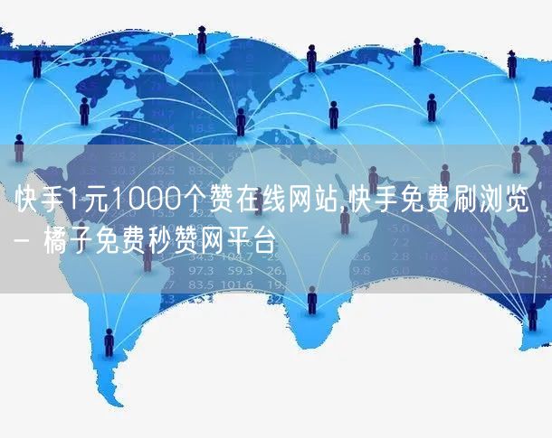 快手1元1000个赞在线网站,快手免费刷浏览 - 橘子免费秒赞网平台