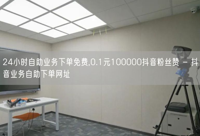 24小时自助业务下单免费,0.1元100000抖音粉丝赞 - 抖音业务自助下单网