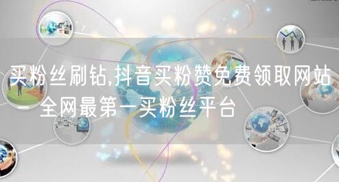 买粉丝刷钻,抖音买粉赞免费领取网站 - 全网最第一买粉丝平台