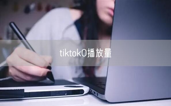 tiktok0播放量