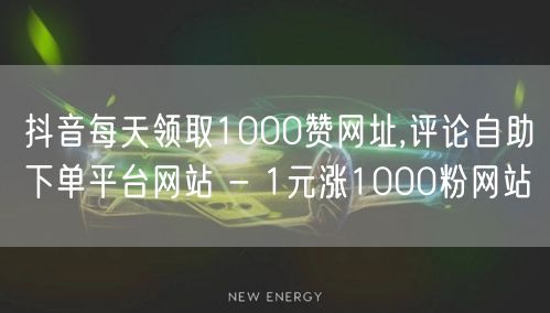 抖音每天领取1000赞网址,评论自助下单平台网站 - 1元涨1000粉网站