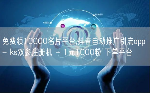 免费领10000名片平台,抖音自动推广引流app - ks双参注册机 - 1元1