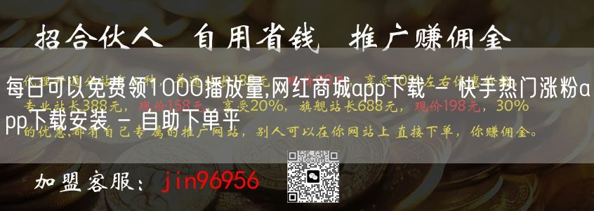 每日可以免费领1000播放量,网红商城app下载 - 快手热门涨粉app下载安装