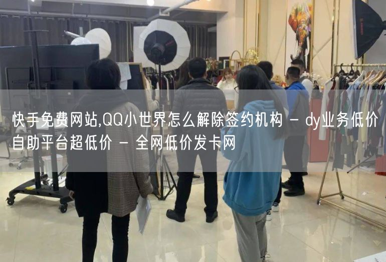 快手免费网站,QQ小世界怎么解除签约机构 - dy业务低价自助平台超低价 - 全