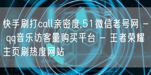 快手刷打call亲密度,51微信老号网 - qq音乐访客量购买平台 - 王者荣耀