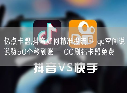 亿点卡盟,抖音如何精准投流 - qq空间说说赞50个秒到账 - QQ刷钻卡盟免费