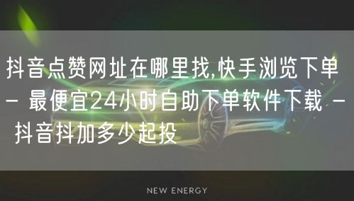 抖音点赞网址在哪里找,快手浏览下单 - 最便宜24小时自助下单软件下载 - 抖音