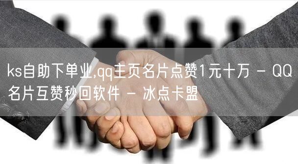 ks自助下单业,qq主页名片点赞1元十万 - QQ名片互赞秒回软件 - 冰点卡盟