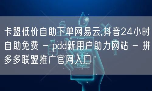 卡盟低价自助下单网易云,抖音24小时自助免费 - pdd新用户助力网站 - 拼多