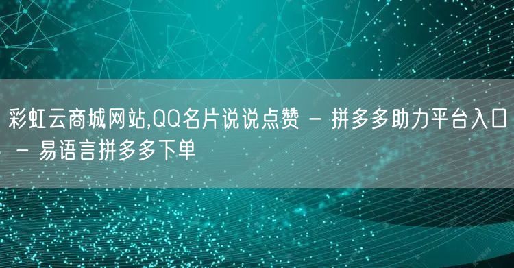 彩虹云商城网站,QQ名片说说点赞 - 拼多多助力平台入口 - 易语言拼多多下单