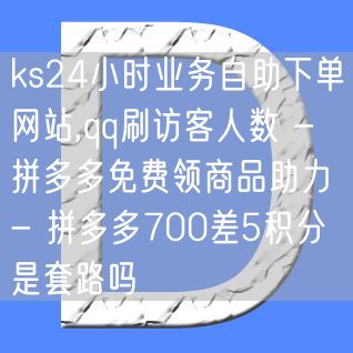 ks24小时业务自助下单网站,qq刷访客人数 - 拼多多免费领商品助力 - 拼多