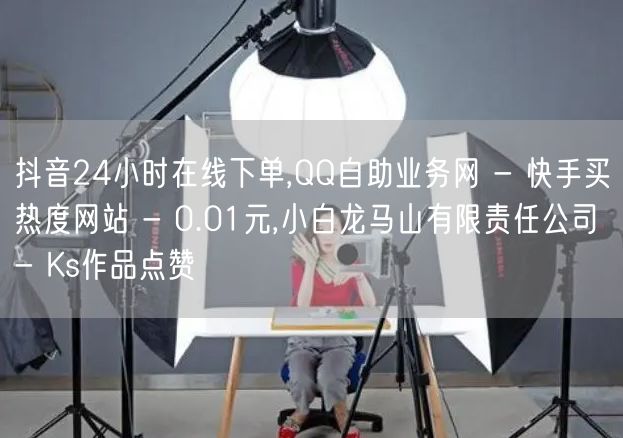 抖音24小时在线下单,QQ自助业务网 - 快手买热度网站 - 0.01元,小白龙